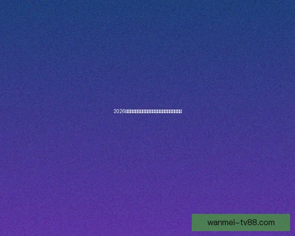2026世界杯赛程比分前瞻与各强队夺冠形势全面预测分析